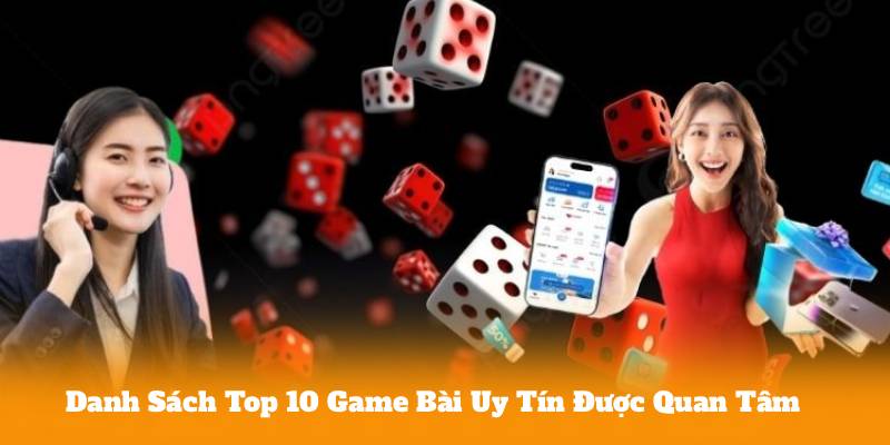 Danh Sách Top 10 Game Bài Uy Tín Được Quan Tâm